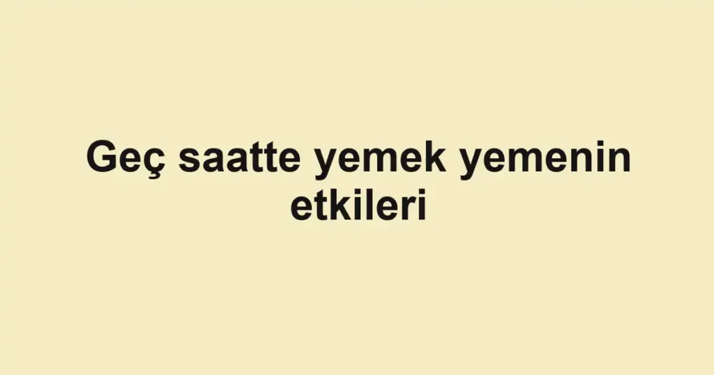 gec-saatte-yemek-yemenin-etkileri